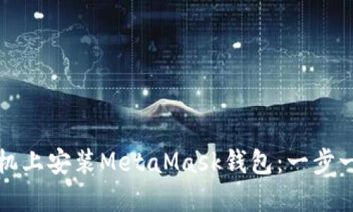 如何在手机上安装MetaMask钱包：一步一步的指南