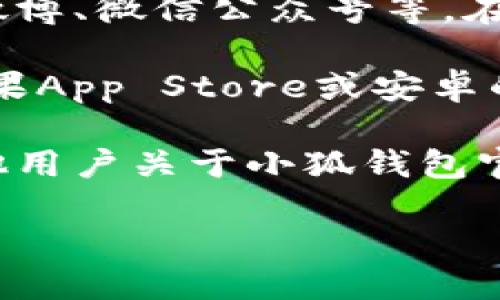 要找到小狐钱包的官网地址，您可以通过以下几种方式来获取最新的信息：

1. **搜索引擎**：在百度、谷歌等搜索引擎中输入“小狐钱包 官网”，通常可以找到官方网站的链接。

2. **社交媒体**：小狐钱包可能在各大社交媒体平台上有官方账号，如微博、微信公众号等。在这些账号上，通常会提供官网地址。

3. **下载应用程序**：如果您使用的是手机，可以直接在应用商店（如苹果App Store或安卓的Google Play）搜索“小狐钱包”，并查看其介绍页面，通常会有官网链接。

4. **用户社区或论坛**：可以访问一些互联网金融相关的论坛，询问其他用户关于小狐钱包官方网站的信息。

请注意在访问网站时确认网址的安全性，避免进入钓鱼网站。