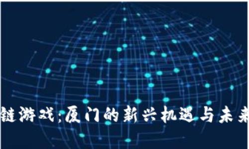 区块链游戏:厦门的新兴机遇与未来发展