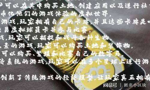 区块链游戏是近年来逐渐兴起的一种新型游戏形式，它利用区块链技术来保证游戏内资产的唯一性和真实性。以下是一些知名的区块链游戏名称：

1. **Axie Infinity** - 一款以宠物为主题的游戏，玩家可以收集、繁育和战斗这些小生物。
2. **CryptoKitties** - 以猫为主题的收集和繁育游戏，是最早的区块链游戏之一。
3. **Decentraland** - 一个虚拟现实平台，用户可以在其中购买土地、创建应用以及进行社交互动。
4. **The Sandbox** - 允许玩家创建、拥有和货币化他们的游戏体验的虚拟世界。
5. **Gods Unchained** - 一款基于卡牌战斗的游戏，玩家拥有自己的卡牌，并且这些卡牌是唯一的。
6. **Sorare** - 一款足球卡牌游戏，允许玩家交易虚拟球员卡并参与比赛。
7. **Illuvium** - 一款开放世界的角色扮演游戏，玩家可以捕捉和战斗各种生物。
8. **My Neighbor Alice** - 具有社交和农业元素的游戏，玩家可以购买土地和装饰物。
9. **Zed Run** - 一款虚拟马匹赛马游戏，玩家可以购买、繁殖和比赛自己的数字马。
10. **Alien Worlds** - 结合了探索、战斗和经济系统的游戏，玩家可以在多个星球上进行游戏。

这些游戏不仅提供了娱乐体验，还通过区块链技术创新了传统游戏的经济模型，让玩家真正拥有和控制自己的数字资产。