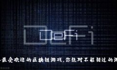 2023年最受欢迎的区块链游戏，你绝对不能错过的