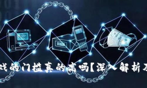 区块链游戏的门槛真的高吗？深入解析及玩家分享