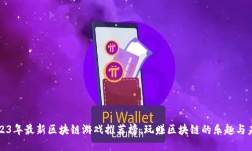 2023年最新区块链游戏推荐榜：玩赚区块链的乐趣与未来