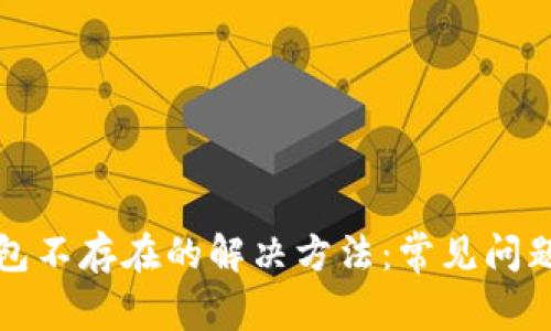 小狐钱包显示钱包不存在的解决方法：常见问题解析与解决方案