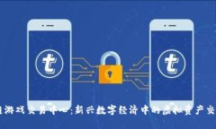区块链游戏交易中心：新兴数字经济中的虚拟资