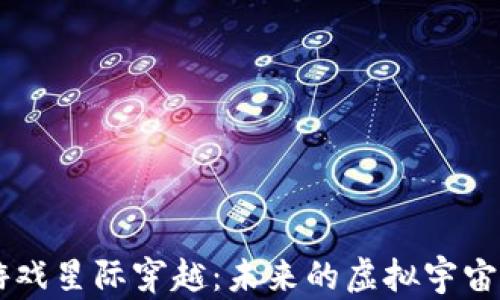 探秘区块链游戏星际穿越:未来的虚拟宇宙与NFT的结合
