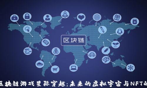 探秘区块链游戏星际穿越:未来的虚拟宇宙与NFT的结合