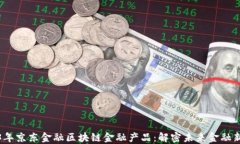2023年京东金融区块链金融产品：解密未来金融新