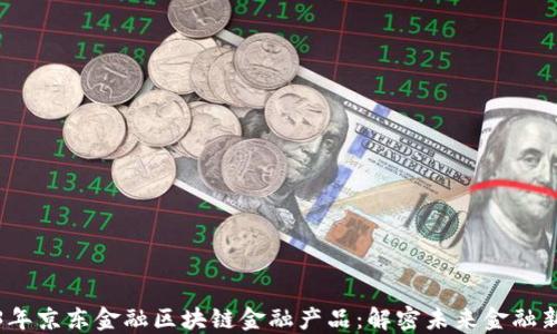 2023年京东金融区块链金融产品:解密未来金融新生态