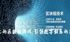 陶茂文的区块链游戏：引领数字娱乐的新风潮