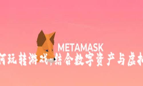 区块链大佬如何玩转游戏:结合数字资产与虚拟世界的新乐趣