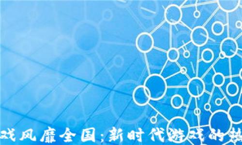 
区块链游戏风靡全国：新时代游戏的热潮与机遇