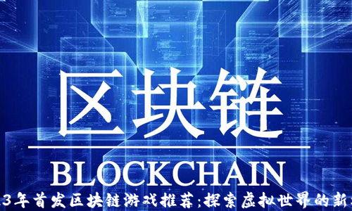 
2023年首发区块链游戏推荐：探索虚拟世界的新机遇