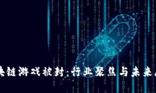 区块链游戏被封：行业聚焦与未来展望