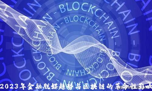 
2023年金融脱媒趋势与区块链的革命性影响