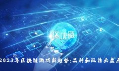 2023年区块链游戏新趋势：品种和玩法大盘点