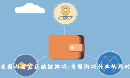 探索国内首家区块链游戏：重塑游戏行业的新时代