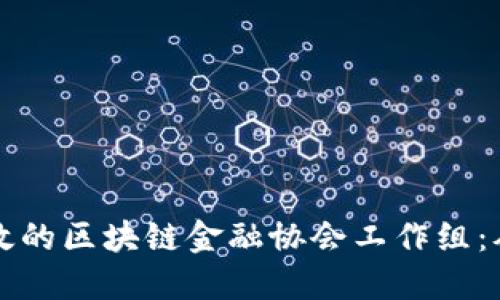 如何打造高效的区块链金融协会工作组：从理念到实践