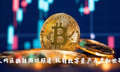 探索游久网区块链游戏频道：玩转数字资产与虚