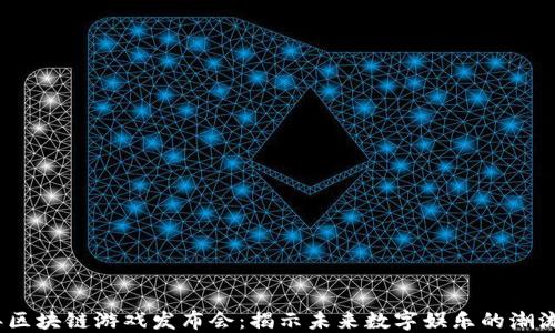 
2023年区块链游戏发布会：揭示未来数字娱乐的潮流与机遇
