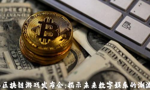 
2023年区块链游戏发布会：揭示未来数字娱乐的潮流与机遇