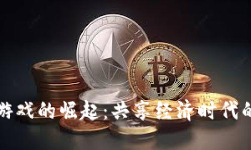 区块链游戏的崛起：共享经济时代的新机遇