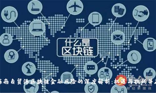 海南自贸港区块链金融风险的深度解析：机遇与挑战并存