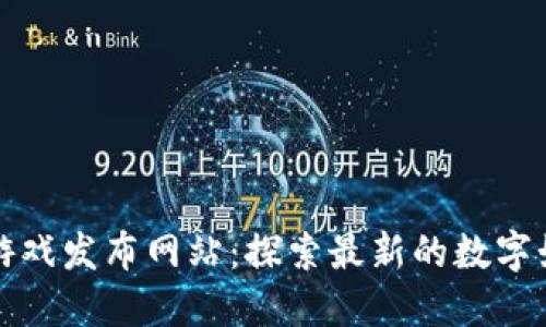 区块链游戏发布网站：探索最新的数字娱乐趋势