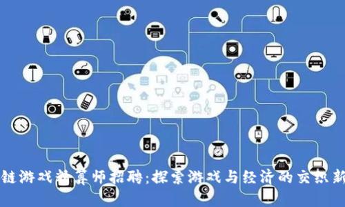 区块链游戏精算师招聘：探索游戏与经济的交织新领域