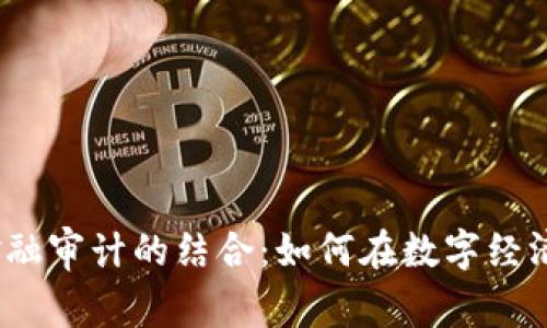 2023年区块链与金融审计的结合：如何在数字经济时代保护资产安全