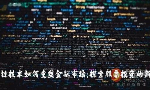 区块链技术如何重塑金融市场：探索股票投资的新模式