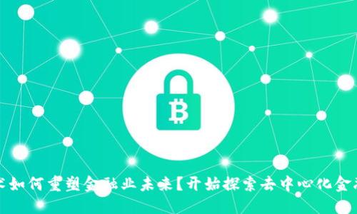 区块链技术如何重塑金融业未来？开始探索去中心化金融的新时代