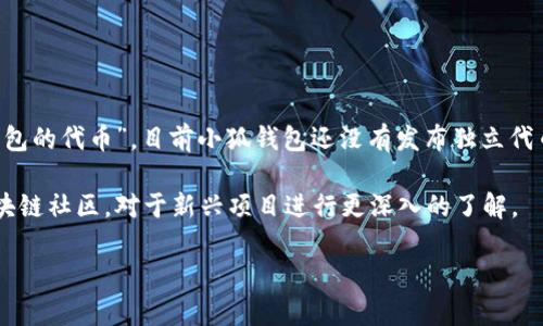 小狐钱包（XiaoHu Wallet）是一个相对较新的数字资产管理平台，致力于为用户提供安全、便捷的加密货币钱包服务。关于“小狐钱包的代币”，目前小狐钱包还没有发布独立代币的信息，或者说它的代币尚未得到广泛的认可和关注。影响数字钱包的代币包括多种因素，例如市场需求、技术支持和用户基础等。

如果你在寻找有关小狐钱包的代币信息，建议访问其官方网站或相关社交媒体平台，以获取最新动态和公告。也可以关注相关的区块链社区，对于新兴项目进行更深入的了解。

如需了解特定代币的信息或其他相关内容，请提供更多上下文，我很乐意帮助！