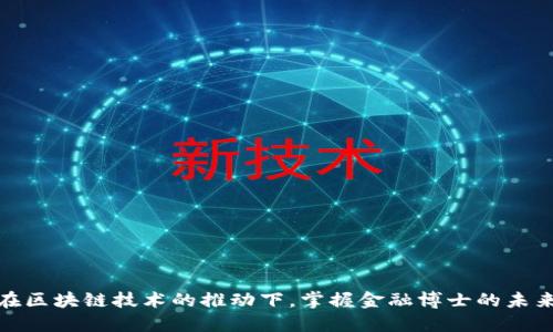 如何在区块链技术的推动下，掌握金融博士的未来趋势