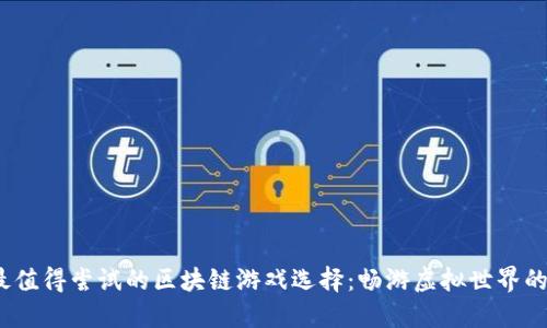 2023年最值得尝试的区块链游戏选择：畅游虚拟世界的最佳选择