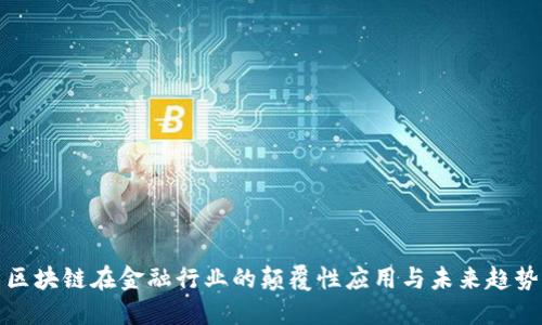 区块链在金融行业的颠覆性应用与未来趋势