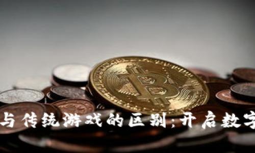 区块链游戏与传统游戏的区别:开启数字资产新纪元