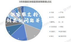 了解您的问题，小狐钱包浏览器如果出现问题，