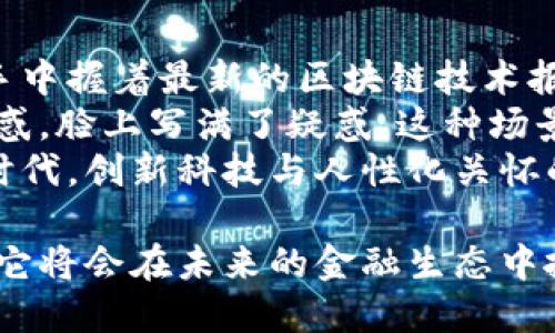 区块链信托金融公司：重塑信任与透明度的新时代

区块链, 信托, 金融公司, 透明度/guanjianci

在当今数字化时代，区块链技术正在迅速改变各行各业，尤其是在金融领域。随着对信任和透明度的需求不断增加，区块链信托金融公司应运而生。本文将深入探讨区块链信托金融公司的定义、运作模式、优势、面临的挑战，以及未来的发展趋势。

一、什么是区块链信托金融公司
区块链信托金融公司是利用区块链技术实现资产管理、托管和交易的一类金融服务机构。这些公司通过分散式账本技术，确保数据的安全性和透明性，从而重塑传统信托业务的信任基础。区块链的不可篡改性和透明性使得所有交易和资产变动都可以被实时跟踪，极大地降低了欺诈风险。

二、区块链信托金融公司的运作模式
区块链信托金融公司的运作模式与传统信托公司相比有着明显的不同。传统信托依赖于中介机构进行资产管理，而区块链信托利用智能合约和去中心化的网络结构，能够直接将资产所有权和管理权转移给最终用户。
例如，当一个投资者将资产存入区块链信托时，这一交易会被记录在区块链上，所有参与者都可以实时看到资产的状态。这种透明度使得投资者能够更好地信任管理者，并提高了资产管理的效率。

三、区块链信托金融公司的优势
1. **透明度**：所有交易记录都可以在区块链上查看，确保了信息的透明，增加了用户的信任。
2. **安全性**：区块链技术通过加密算法保证了数据的安全性，防止了数据泄露和篡改。
3. **成本效益**：传统金融体系中存在的高额手续费和管理费在区块链中得到了有效的减少，大幅降低了用户的交易成本。
4. **效率高**：区块链技术可以实时处理交易，相比传统信托的复杂流程，大大提高了响应速度。

四、面临的挑战
尽管区块链信托金融公司具有诸多优势，但在运作过程中仍然面临几个主要挑战：
1. **法律法规的滞后**：许多国家尚未建立起完善的区块链法律体系，导致区块链信托在合规性方面存在不确定性。
2. **技术可用性**：虽然区块链技术发展迅速，但在某些地区的基础设施仍不完善，限制了其推广应用。
3. **用户教育**：对于普通投资者来说，区块链的概念和技术可能较为陌生，需要进行有效的教育和宣传。

五、未来的发展趋势
随着技术的不断进步和市场对信任透明度的需求上升，区块链信托金融公司将迎来光明的未来。预计未来将出现更多的合规框架来支持这一新的金融业态，推动区块链信托的普及和应用。
同时，随着用户对去中心化金融（DeFi）理念的接受度提高，区块链信托金融公司有望成为整个金融服务生态链的重要组成部分。

六、真实场景与情感化表达
阳光洒在一家区块链信托公司的会议室里，窗外的城市被初夏的绿意包围。两名年轻的创业者正在为各自的投资项目进行讨论，手中握着最新的区块链技术报告。她们的脸上洋溢着期待，犹如阳光一般灿烂，展现出对未来金融的憧憬。
与此同时，在一家传统信托公司里，客户经理正在为一位年长的客户讲解复杂的信托条款。显然，那个客户对于繁琐的合同感到困惑，脸上写满了疑惑。这种场景形成了鲜明的对比，凸显出区块链信托在简化流程和提高透明度方面的优势。
随着时间的推移，区块链信托金融公司将不仅仅是提供金融服务的一家机构，更是人与人之间重建信任的桥梁。在这个数字化的时代，创新科技与人性化关怀的结合，将为全球的金融业带来新的生机。

综上所述，区块链信托金融公司不仅是金融服务的创新形式，更是推动社会信任与透明度提升的重要力量。随着技术的不断发展，它将会在未来的金融生态中扮演更为重要的角色。