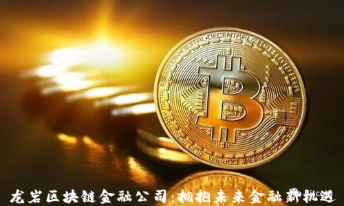 
龙岩区块链金融公司：拥抱未来金融新机遇