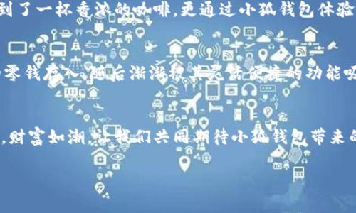 niaoti小狐钱包的寓意与前景：一款象征智慧和财富的数字资产工具/niaoti

小狐钱包, 数字钱包, 钱包寓意, 财富智慧/guanjianci

引言：现代社会中的数字钱包
在信息化浪潮席卷全球的今天，传统的现金支付方式逐渐被数字支付替代。各种数字钱包层出不穷，其中“小狐钱包”作为一种新兴的数字资产管理工具，凭借其独特的设计及寓意，成为了众多用户关注的焦点。它的寓意不仅仅在于财富的积累，还在于智慧与便捷的结合。

一、小狐钱包的定义与特点
小狐钱包不仅是一款数字资产的管理工具，更象征着聪慧、灵活和机智。它的设计灵感来源于小狐狸这一可爱而机智的动物，在古代神话和故事中，狐狸往往代表着策略和敏捷。

二、小狐的文化象征
在中国传统文化中，狐狸并不是单纯的妖怪，而是具有灵性与智慧的象征。许多古代寓言故事中，狐狸利用它的聪明才智，巧妙地化解困难。这种文化背景，使得小狐钱包不仅承担了货币存储的功能，更寓意着使用者能够像狐狸一样，机智地应对生活中的各种挑战。

三、小狐钱包的功能与优势
相较于传统钱包，小狐钱包具备了更为丰富的功能。无论是数字资产的存储、交易还是收益管理，它都能够提供便捷的解决方案。通过小狐钱包，用户可以轻松地管理和增值自己的资产，就如同狐狸在其生存环境中灵活变通，聪明应对。

四、小狐钱包背后的科技力量
在现代科技的驱动下，小狐钱包集成了区块链技术和密码学，确保用户资产的安全。与传统金融系统相比，这种新型的钱包更加透明且高效，让用户能够在全球范围内自由交易。

五、用户场景描述
无论是在地铁上，还是在咖啡店里，越来越多人开始用小狐钱包进行支付。想象一下，阳光透过咖啡馆的窗户洒在桌面上，伴随着咖啡的香气，小李正轻松地用小狐钱包支付他的一杯拿铁。他不仅享受到了一杯香浓的咖啡，更通过小狐钱包体验到了数字支付的便捷与安全。

六、故事分享：小狐钱包如何改变生活
故事的主人公是小张，一个普通的上班族。小张一直以来都使用传统银行系统进行存款和转账，但总是觉得繁琐且费时。一次偶然的机会，小张听说了小狐钱包，决定尝试一下。刚开始，他只是将闲置的零钱存入，随后渐渐被其灵活便捷的功能吸引。他能够随时随地查看自己的资产增长，甚至在闲暇之余，通过小狐钱包的投资功能获得额外收益。这种生活的改变，使得小张对财务管理有了全新的认识，也让他学会了更智慧地管理自己的财富。

七、结论：小狐钱包的未来展望
随着数字化时代的不断发展，小狐钱包作为一种新兴的数字资产管理工具，将在生活中扮演着越来越重要的角色。它不仅会继续引领数字支付的潮流，还将推动人们对于财富管理的新观念。机智如狐，财富如潮，让我们共同期待小狐钱包带来的美好未来。

综上所述，围绕“小狐钱包”这一主题，通过描绘文化象征、功能特点、用户场景和小故事等，目的是让读者深刻理解小狐钱包不仅是一个实用的工具，更是现代数字经济中智慧与财富结合的象征。