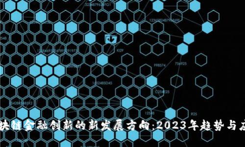 区块链金融创新的新发展方向：2023年趋势与应用