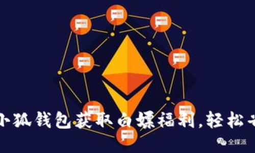 如何通过小狐钱包获取白嫖福利，轻松省钱享好物
