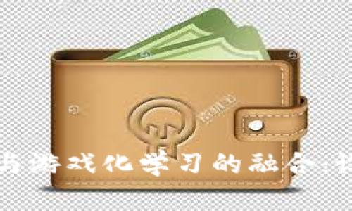 区块链技术与游戏化学习的融合：设计创新教案