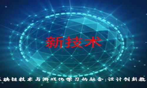 区块链技术与游戏化学习的融合：设计创新教案