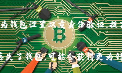 在这种情况下，您可能在寻找有关“小狐钱包”丢失的原因和解决方法的帮助。以下是有关此主题的一些步骤和建议，您可以参考：

### 1. 检查设备和网络
- **设备重启**：首先，尝试重新启动手机或电脑。有时，应用程序可能因为网络问题而无法正常加载。
- **网络连接**：确认您的设备已连接到互联网。可以尝试使用其他应用程序测试网络。

### 2. 检查应用程序
- **更新应用**：确保您的小狐钱包应用是最新版本。有时，旧版本的程序可能会出现 bug。
- **卸载再安装**：如果问题依然存在，您可以尝试卸载小狐钱包应用程序，然后重新安装。

### 3. 查找丢失的钱包
- **查看账户信息**：如果您使用的是云账户，检查您的账户信息是否正确登录，看看是否可以从其他设备找到您的钱包。
- **查询历史记录**：查看您的交易记录或最近使用的操作，确保钱包确实未找到，而不是误操作导致看不到。

### 4. 联系客服
- **联系客服**：如果尝试以上方法后仍未解决，建议联系小狐钱包的客服。提供您的账户信息，寻求他们的协助。

### 5. 安全建议
- **设置双重身份验证**：为了未来避免类似情况，建议您为钱包设置双重身份验证，提高安全性。
- **定期备份**：确保定期备份钱包数据，防止信息丢失。

如果您提供更多具体信息，例如您是在哪种情况或设备上丢失了钱包，可能会获得更为针对性的建议和解决方案。希望您能尽快找回您的小狐钱包！