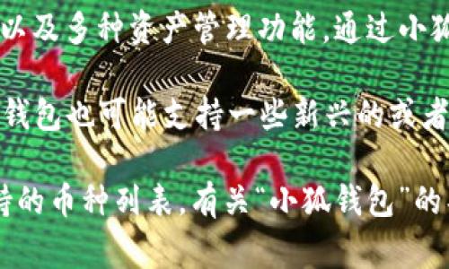 小狐钱包是一个数字货币钱包，主要用于存储和管理各种加密货币资产。这个钱包通常提供安全性高、用户友好的界面以及多种资产管理功能。通过小狐钱包，用户可以方便地发送和接收加密货币、查看交易记录、管理资产，并且有时还支持参与去中心化金融（DeFi）项目。

关于“小狐钱包”相关的币种，它可能支持多种主流加密货币，如比特币（BTC）、以太坊（ETH）、莱特币（LTC）等。此外，某些钱包也可能支持一些新兴的或者小众的代币。

如果您在寻找与“小狐钱包”相关的具体币种或最新动态，可以查看该钱包的官方网站或社区，以获得最新的信息和支持的币种列表。有关“小狐钱包”的具体功能和操作，建议您参考相应的用户手册或在线帮助文档。