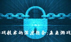 区块链与游戏技术的深度结合：未来游戏的变革