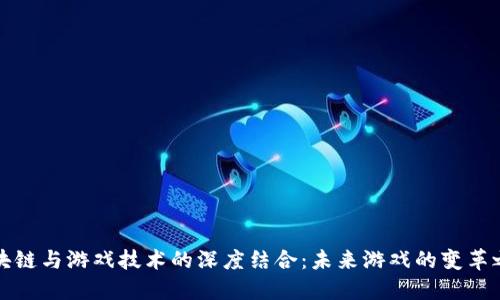 区块链与游戏技术的深度结合：未来游戏的变革之路