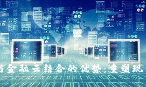 区块链技术与金融云结合的优势：重塑现代金融的未来